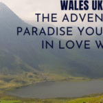 Wales, the Adventure Paradise You’ll Fall in Love With.